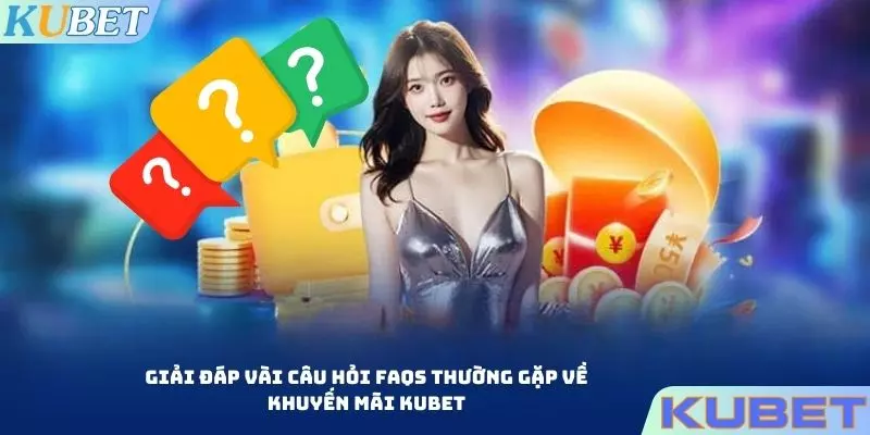 Giải đáp vài thắc mắc khuyến mãi KUBET nằm trong top hot search