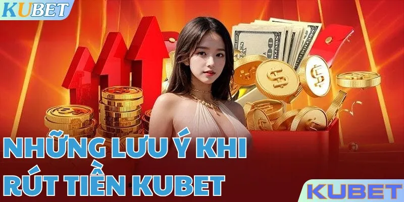 Lưu ý để có thể rút tiền KUBET dễ dàng hơn