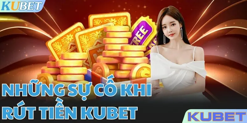 Một vài vấn đề sẽ phát sinh trong quá trình rút tiền KUBET